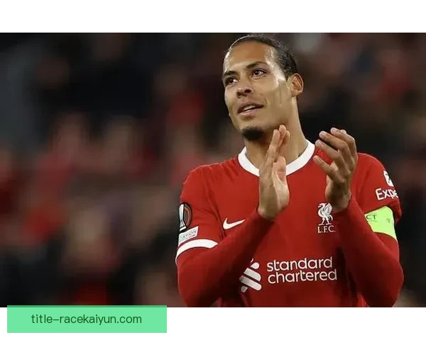 范戴克2025赛季表现稳健，助力利物浦竞争力增强