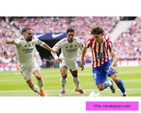 卡瓦哈尔持续提升防守能力，有望成为右后卫标杆